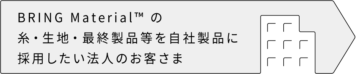 BRING BRING Material™の糸・生地・最終製品等を自社製品に採用したい法人のお客さま